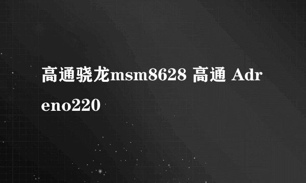 高通骁龙msm8628 高通 Adreno220