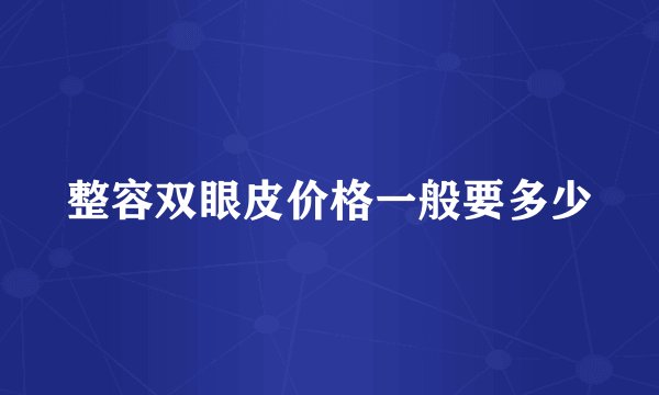 整容双眼皮价格一般要多少
