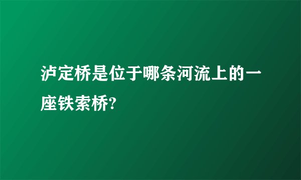 泸定桥是位于哪条河流上的一座铁索桥?