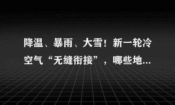 降温、暴雨、大雪！新一轮冷空气“无缝衔接”，哪些地区将会受到明显影响？