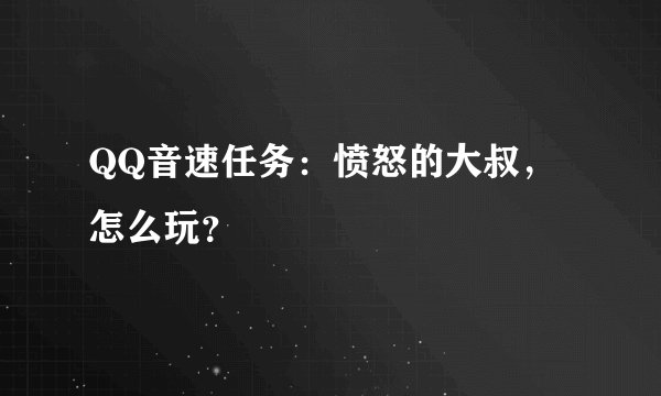 QQ音速任务：愤怒的大叔，怎么玩？