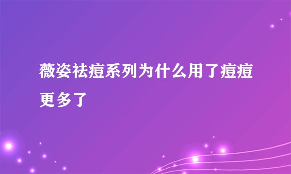 薇姿祛痘系列为什么用了痘痘更多了