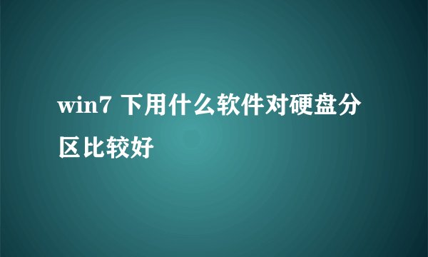 win7 下用什么软件对硬盘分区比较好