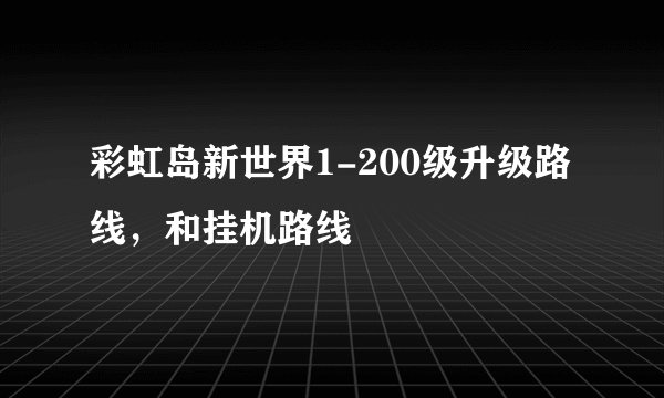 彩虹岛新世界1-200级升级路线，和挂机路线
