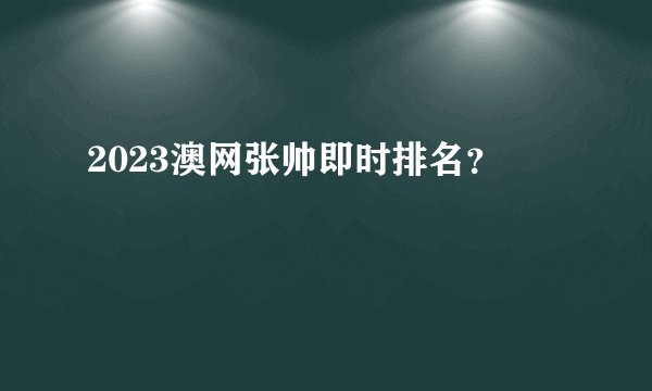 2023澳网张帅即时排名？