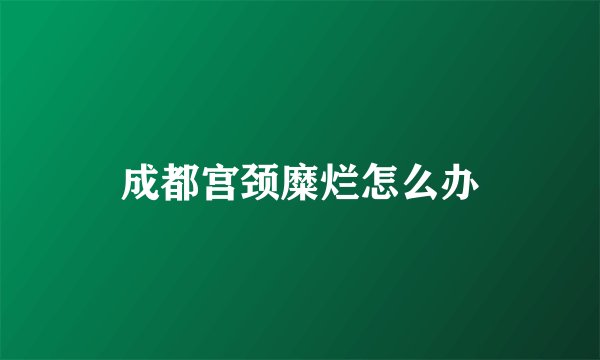 成都宫颈糜烂怎么办