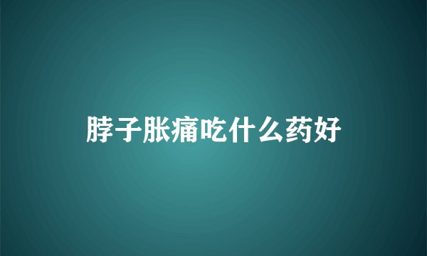 脖子胀痛吃什么药好