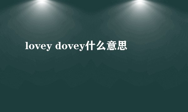 lovey dovey什么意思