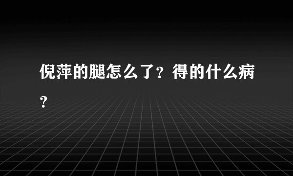 倪萍的腿怎么了？得的什么病？