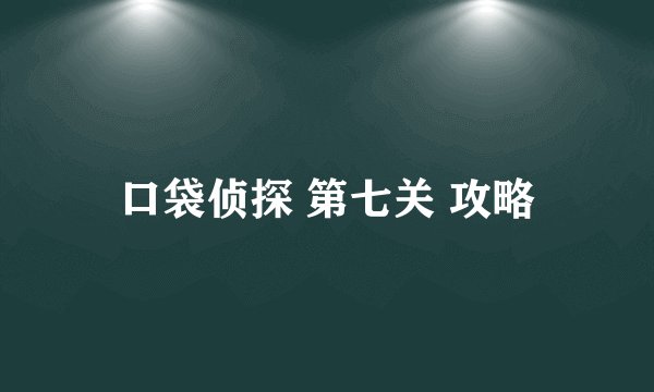 口袋侦探 第七关 攻略