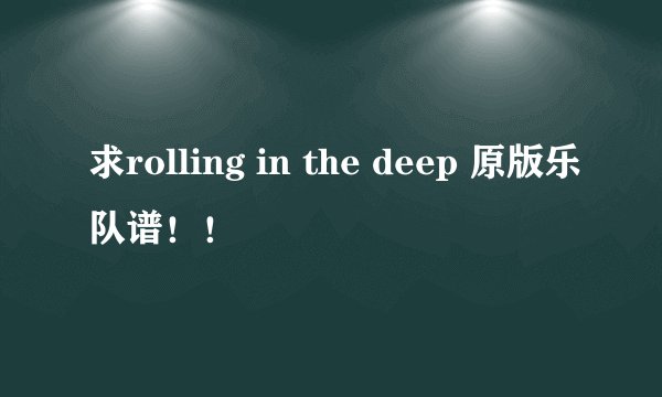 求rolling in the deep 原版乐队谱！！