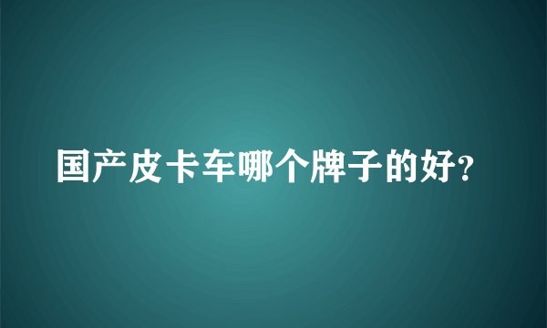 国产皮卡车哪个牌子的好？