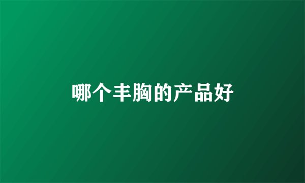 哪个丰胸的产品好