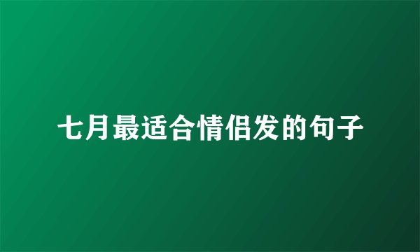 七月最适合情侣发的句子