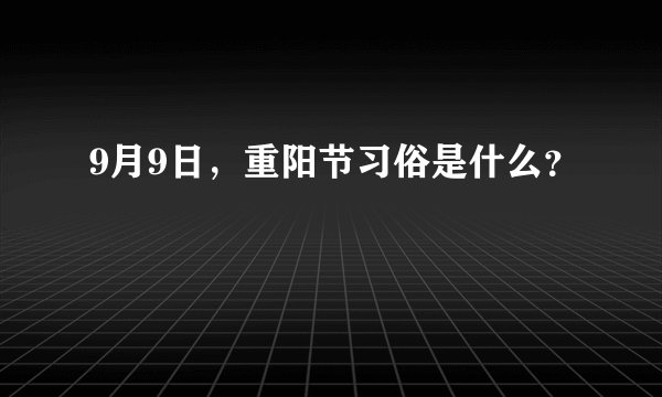 9月9日，重阳节习俗是什么？