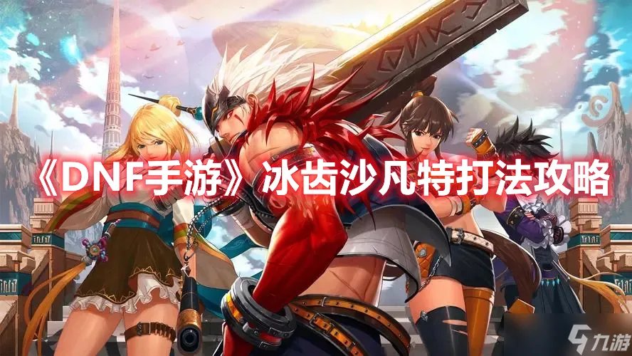 《DNF手游》冰齿沙凡特打法攻略