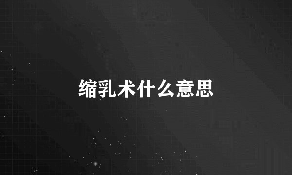 缩乳术什么意思