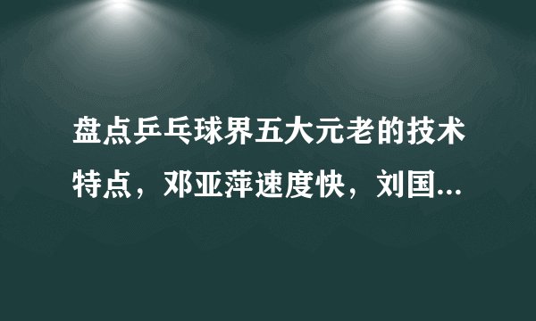 盘点乒乓球界五大元老的技术特点，邓亚萍速度快，刘国梁直拍横打