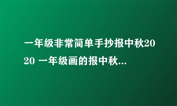 一年级非常简单手抄报中秋2020 一年级画的报中秋节手抄图片