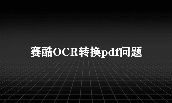 赛酷OCR转换pdf问题