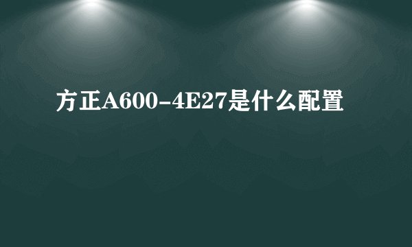 方正A600-4E27是什么配置