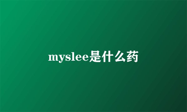 myslee是什么药