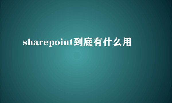 sharepoint到底有什么用