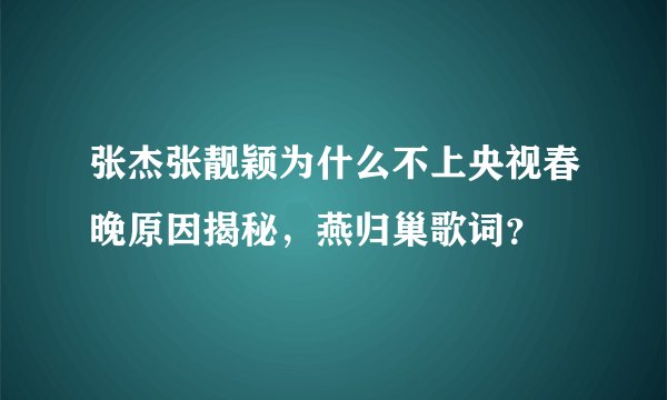 张杰张靓颖为什么不上央视春晚原因揭秘，燕归巢歌词？