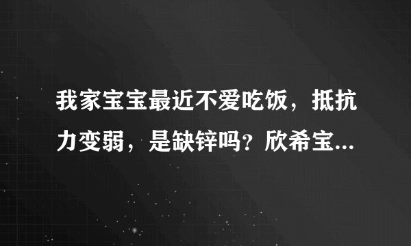 我家宝宝最近不爱吃饭，抵抗力变弱，是缺锌吗？欣希宝牌复合锌硒片可以给孩子吃吗
