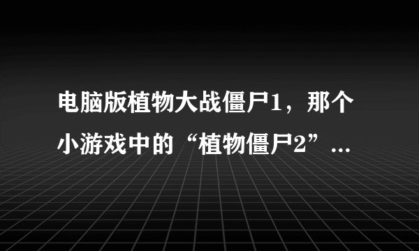 电脑版植物大战僵尸1，那个小游戏中的“植物僵尸2”怎么打?真的好难啊？