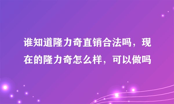 谁知道隆力奇直销合法吗，现在的隆力奇怎么样，可以做吗