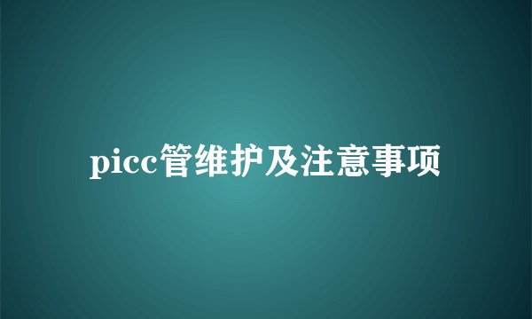 picc管维护及注意事项
