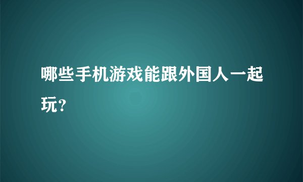 哪些手机游戏能跟外国人一起玩？