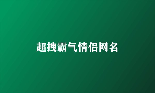 超拽霸气情侣网名