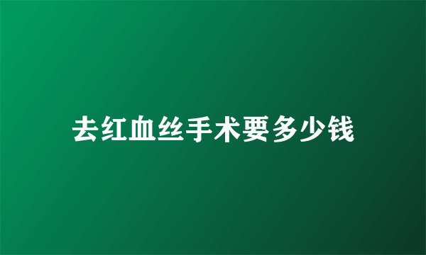 去红血丝手术要多少钱