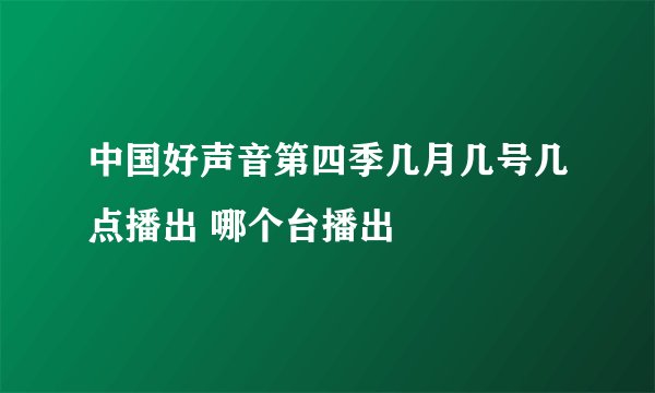 中国好声音第四季几月几号几点播出 哪个台播出