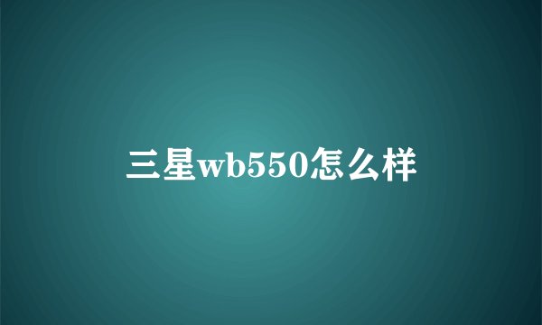 三星wb550怎么样