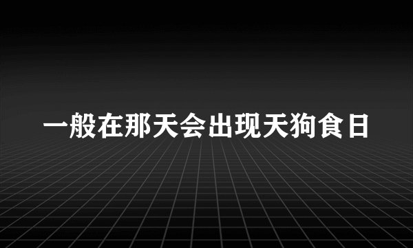 一般在那天会出现天狗食日