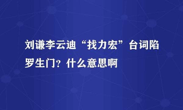 刘谦李云迪“找力宏”台词陷罗生门？什么意思啊