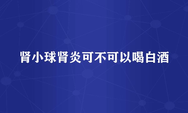 肾小球肾炎可不可以喝白酒