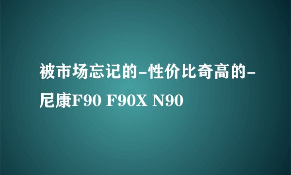 被市场忘记的-性价比奇高的-尼康F90 F90X N90