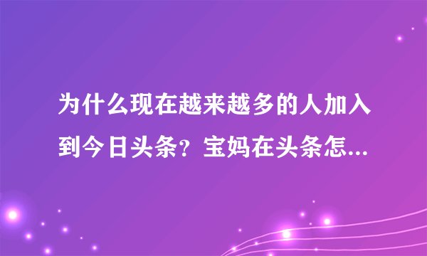 为什么现在越来越多的人加入到今日头条？宝妈在头条怎么赚钱？