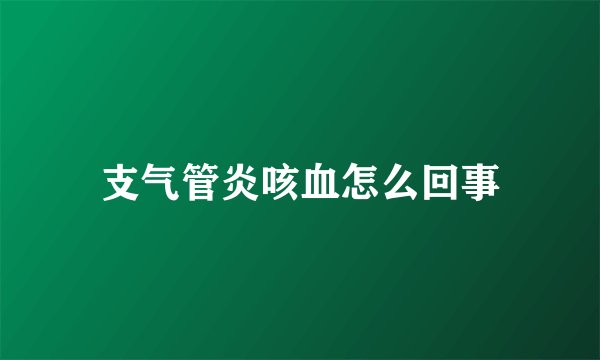 支气管炎咳血怎么回事