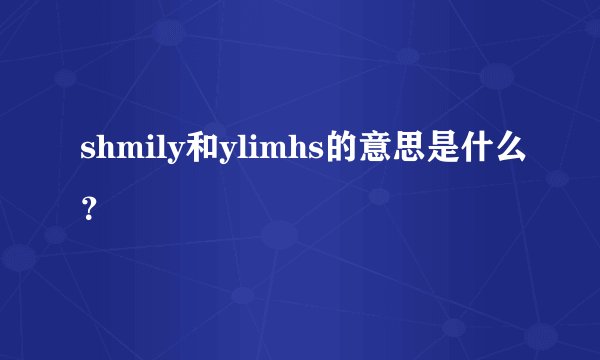 shmily和ylimhs的意思是什么？