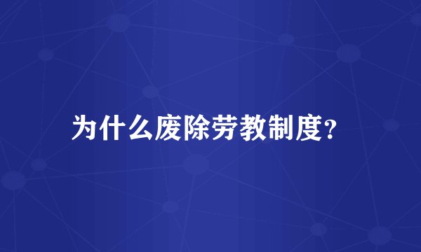 为什么废除劳教制度？