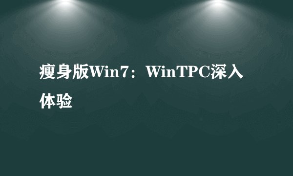 瘦身版Win7：WinTPC深入体验