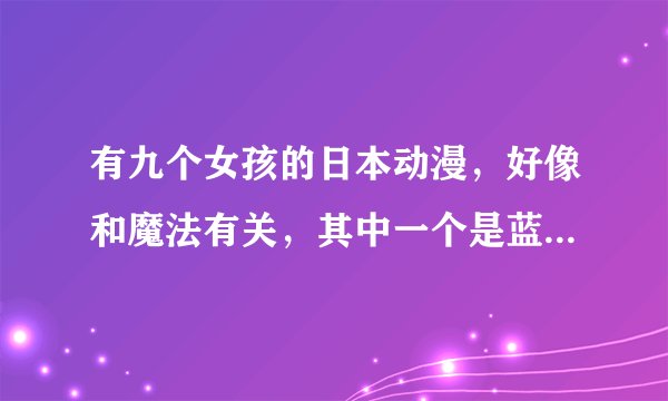 有九个女孩的日本动漫，好像和魔法有关，其中一个是蓝发短发的女孩，像男生