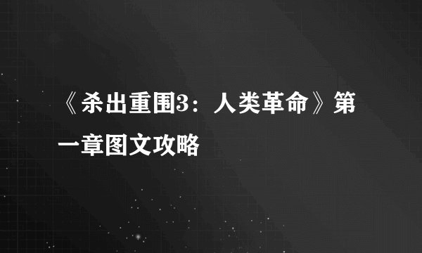 《杀出重围3：人类革命》第一章图文攻略