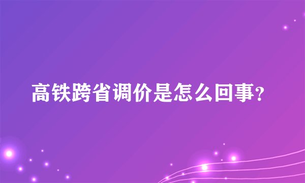 高铁跨省调价是怎么回事？