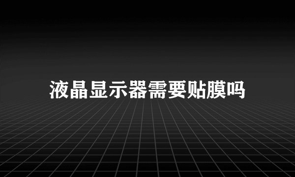 液晶显示器需要贴膜吗